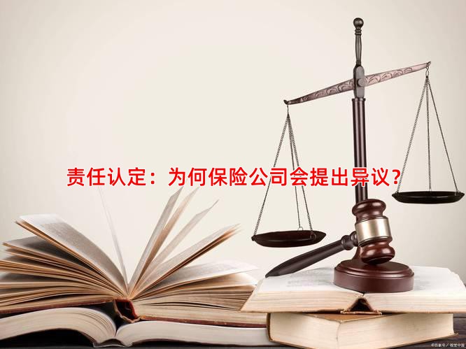 责任认定：为何保险公司会提出异议？