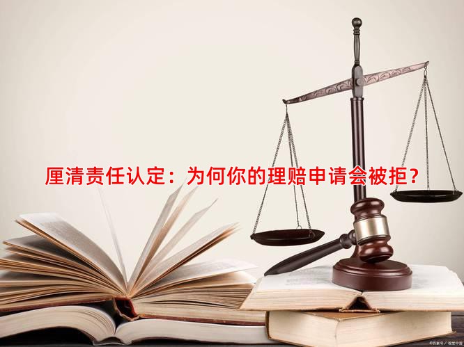厘清责任认定：为何你的理赔申请会被拒？