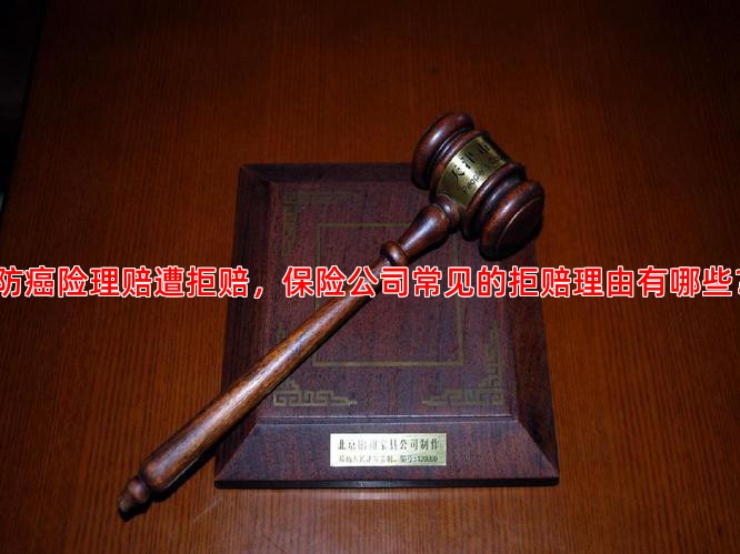 防癌险理赔遭拒赔，保险公司常见的拒赔理由有哪些？