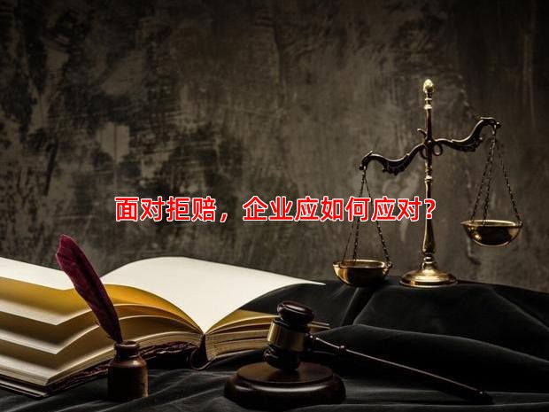 面对拒赔，企业应如何应对？