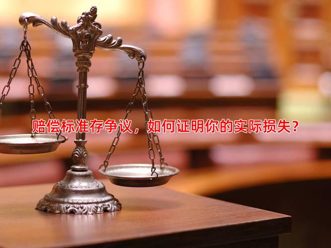 赔偿标准存争议，如何证明你的实际损失？