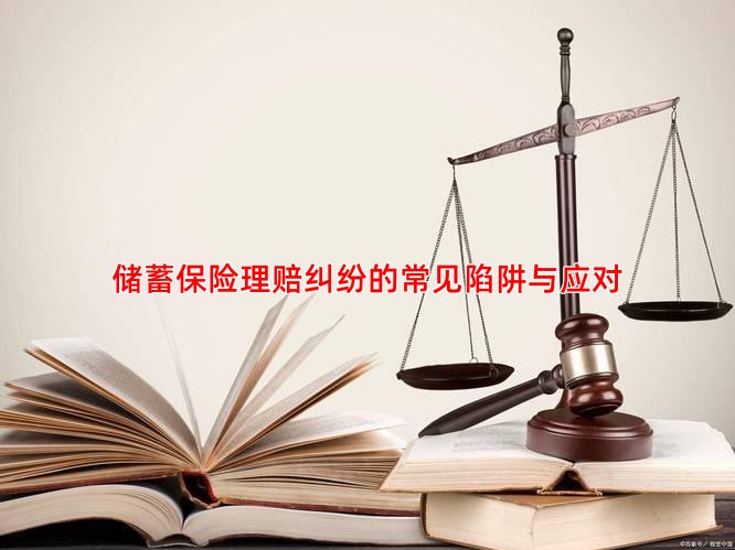 储蓄保险理赔纠纷的常见陷阱与应对