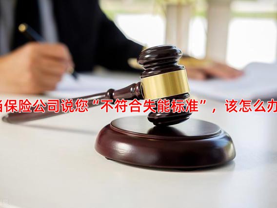 当保险公司说您“不符合失能标准”，该怎么办？