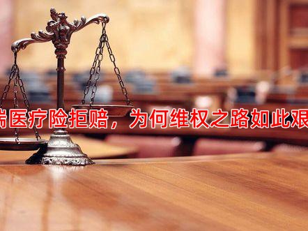 高端医疗险拒赔，为何维权之路如此艰难？