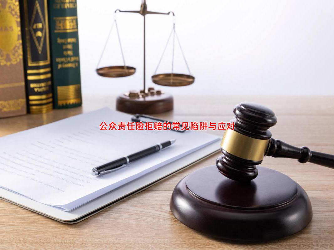 公众责任险拒赔的常见陷阱与应对