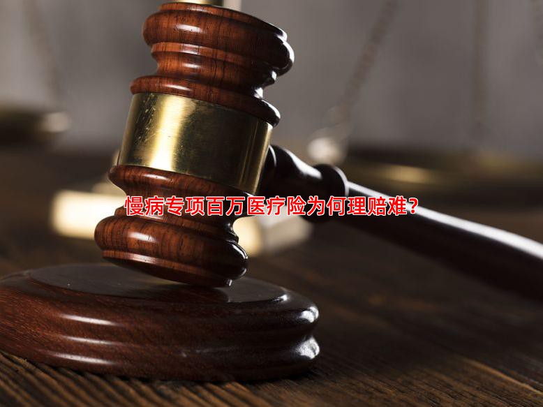 慢病专项百万医疗险为何理赔难？