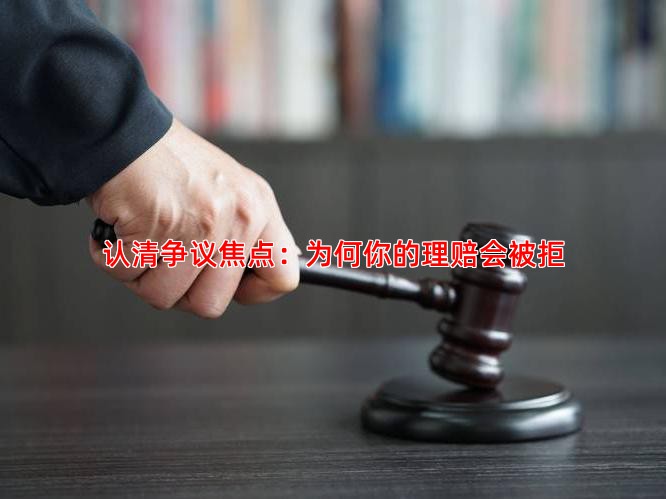 认清争议焦点：为何你的理赔会被拒