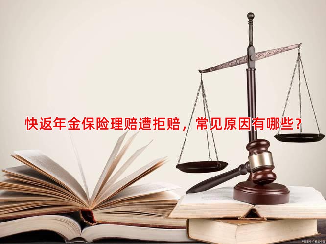 快返年金保险理赔遭拒赔，常见原因有哪些？