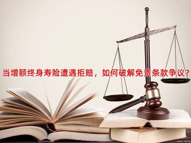 当增额终身寿险遭遇拒赔，如何破解免责条款争议？