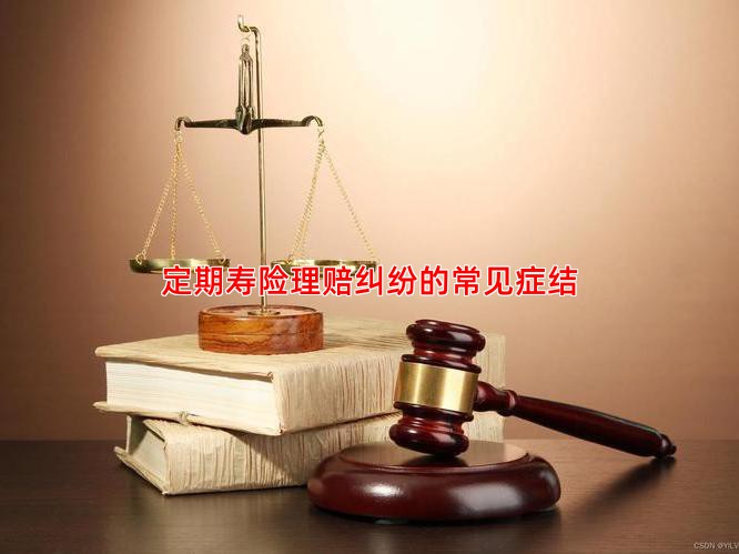 定期寿险理赔纠纷的常见症结