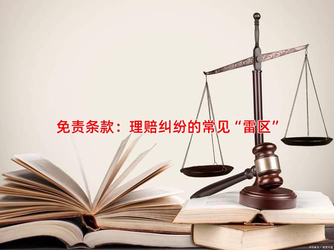 免责条款：理赔纠纷的常见“雷区”
