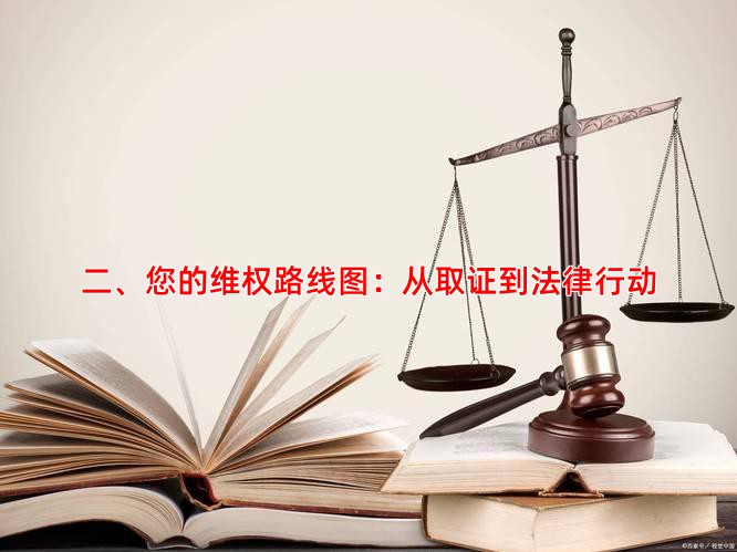 二、您的维权路线图：从取证到法律行动