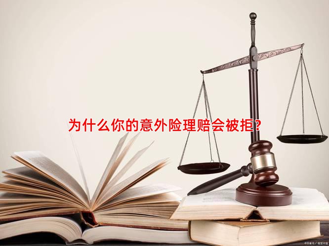 为什么你的意外险理赔会被拒？