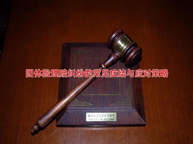 团体险理赔纠纷的常见症结与应对策略