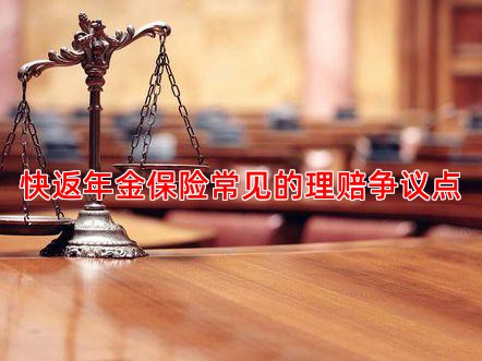 快返年金保险常见的理赔争议点
