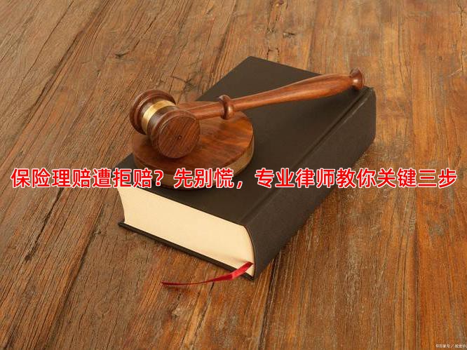 保险理赔遭拒赔？先别慌，专业律师教你关键三步