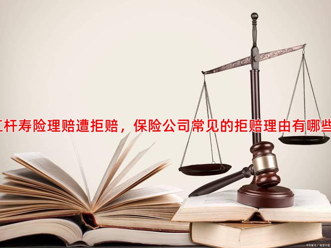 杠杆寿险理赔遭拒赔，保险公司常见的拒赔理由有哪些？