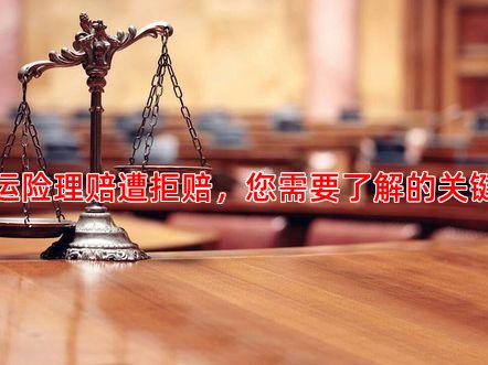 货运险理赔遭拒赔，您需要了解的关键点