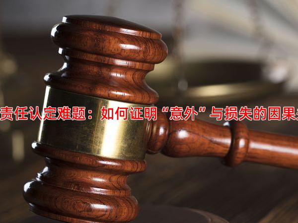 二、 责任认定难题：如何证明“意外”与损失的因果关系？