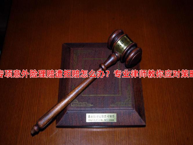 专项意外险理赔遭拒赔怎么办？专业律师教你应对策略