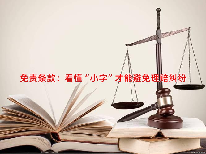 免责条款：看懂“小字”才能避免理赔纠纷