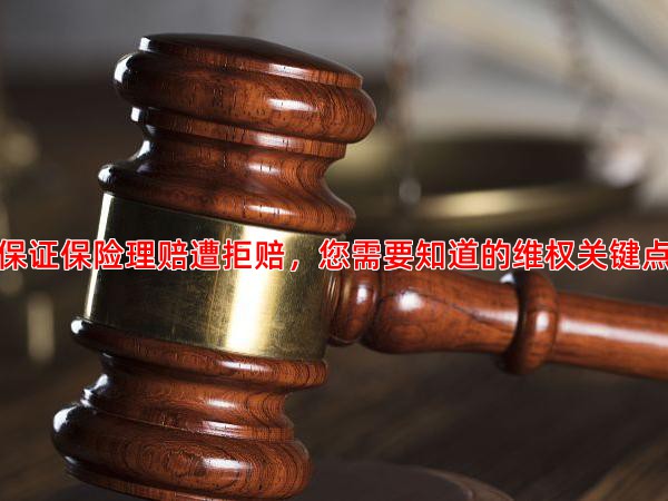 保证保险理赔遭拒赔，您需要知道的维权关键点