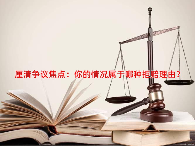 厘清争议焦点：你的情况属于哪种拒赔理由？