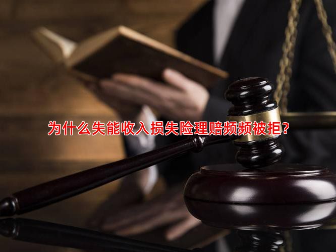 为什么失能收入损失险理赔频频被拒？