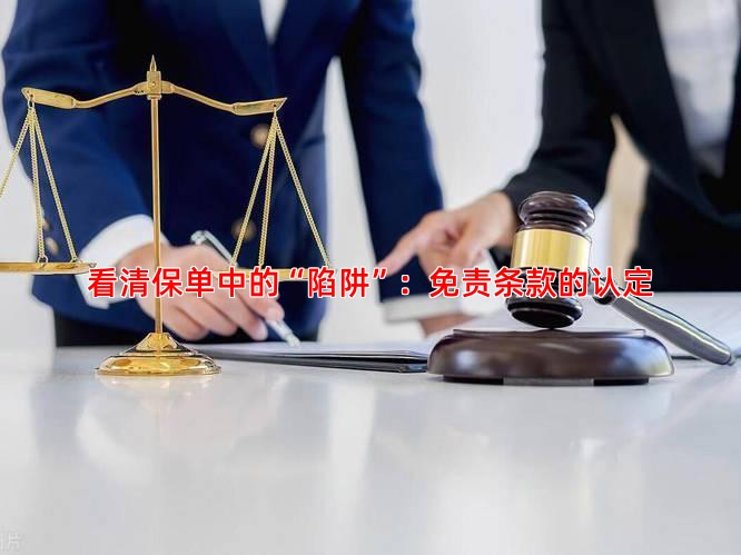 看清保单中的“陷阱”：免责条款的认定