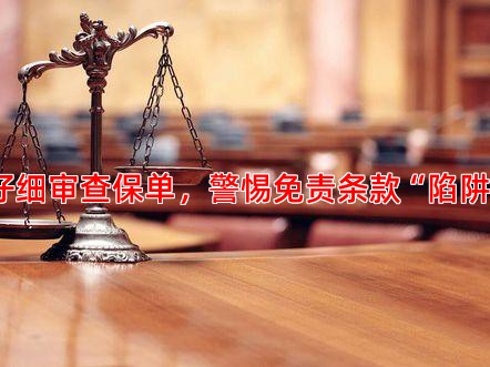 仔细审查保单，警惕免责条款“陷阱”