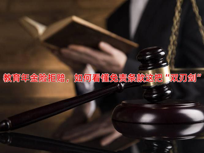 教育年金险拒赔，如何看懂免责条款这把“双刃剑”