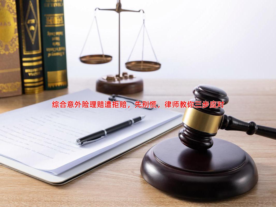 综合意外险理赔遭拒赔，先别慌，律师教你三步应对