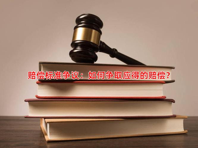 赔偿标准争议：如何争取应得的赔偿？
