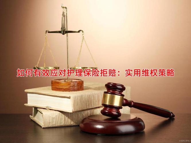 如何有效应对护理保险拒赔：实用维权策略
