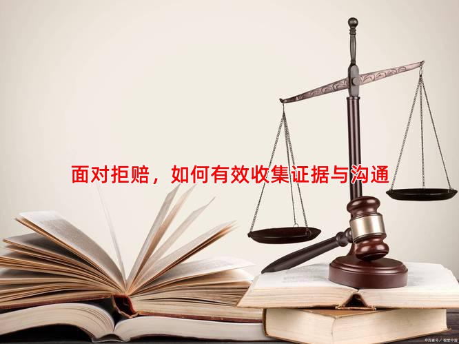 面对拒赔，如何有效收集证据与沟通