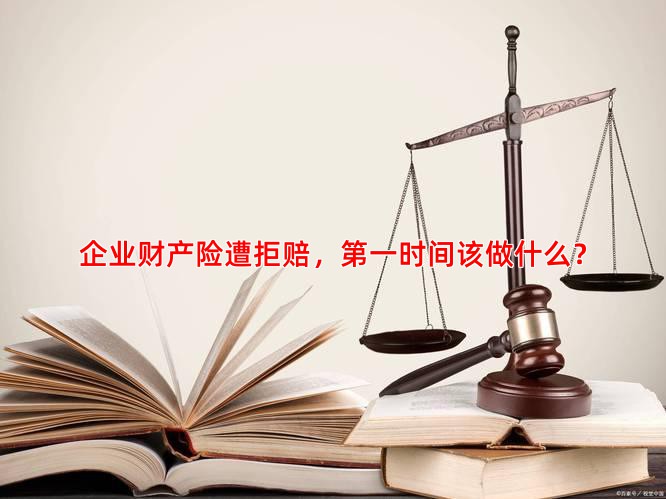 企业财产险遭拒赔，时间该做什么？