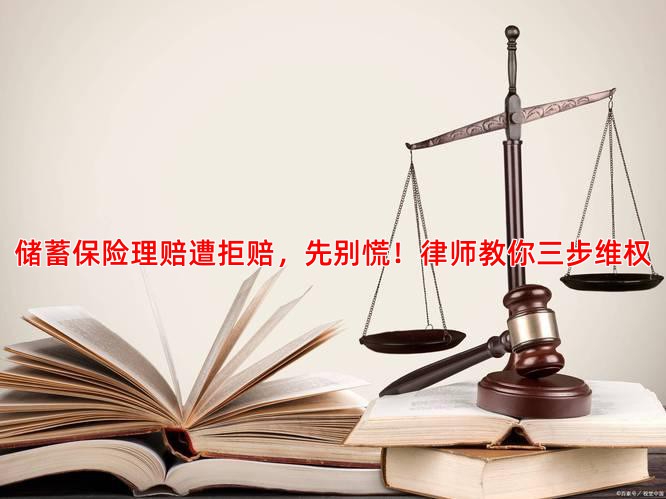 储蓄保险理赔遭拒赔，先别慌！律师教你三步维权