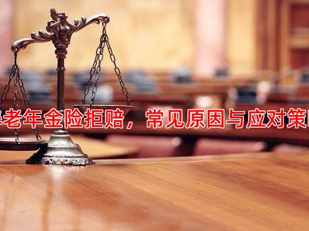 养老年金险拒赔，常见原因与应对策略