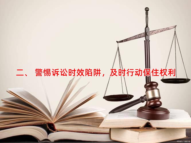 二、 警惕诉讼时效陷阱，及时行动保住权利