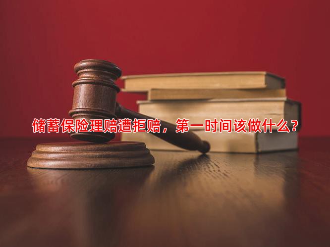 储蓄保险理赔遭拒赔，时间该做什么？