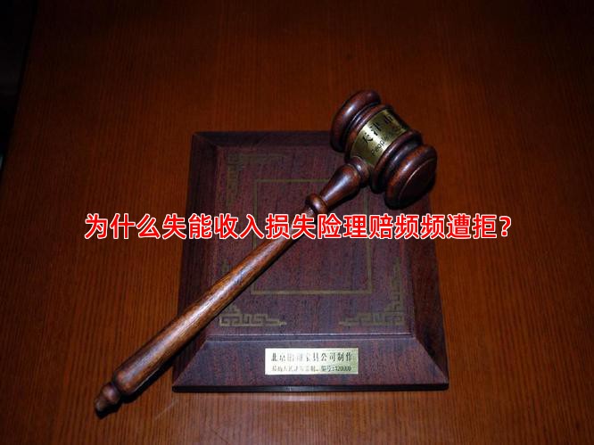 为什么失能收入损失险理赔频频遭拒？