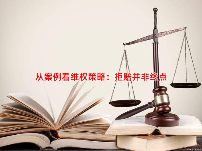 从案例看维权策略：拒赔并非终点