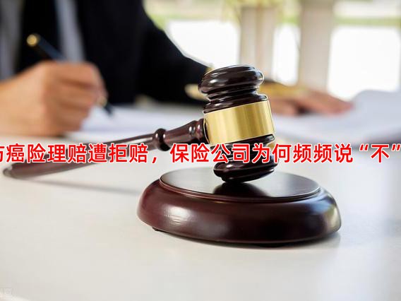 防癌险理赔遭拒赔，保险公司为何频频说“不”？