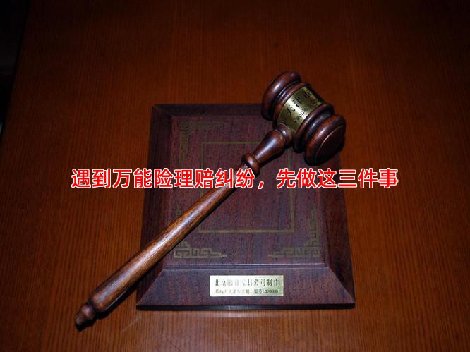 遇到万能险理赔纠纷，先做这三件事