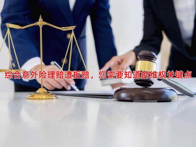 综合意外险理赔遭拒赔，您需要知道的维权关键点