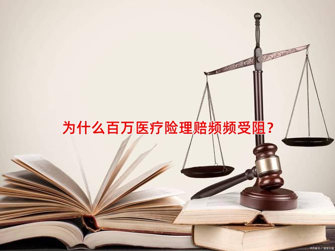为什么百万医疗险理赔频频受阻？