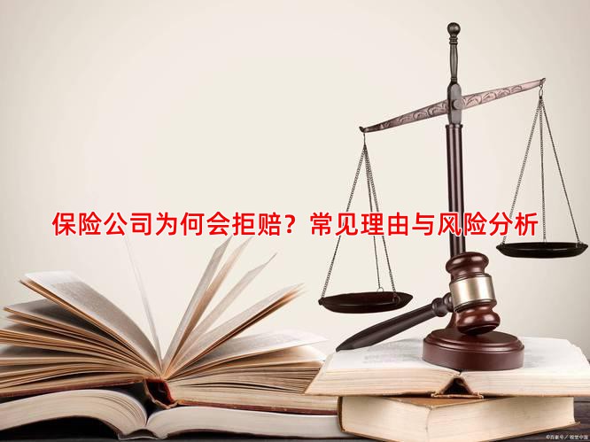 保险公司为何会拒赔？常见理由与风险分析