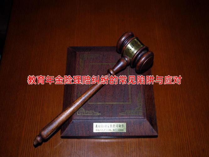 教育年金险理赔纠纷的常见陷阱与应对