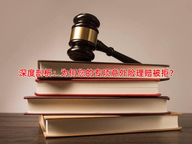 深度剖析：为何您的专项意外险理赔被拒？