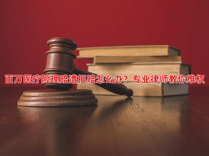 百万医疗险理赔遭拒赔怎么办？专业律师教你维权